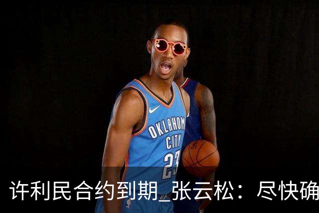 许利民合约到期 张云松：尽快确定首钢主帅人选
